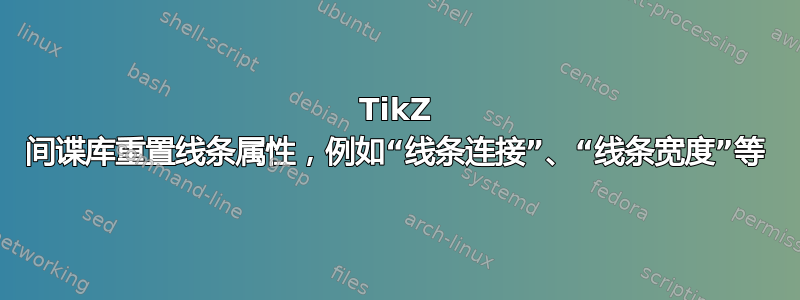 TikZ 间谍库重置线条属性，例如“线条连接”、“线条宽度”等