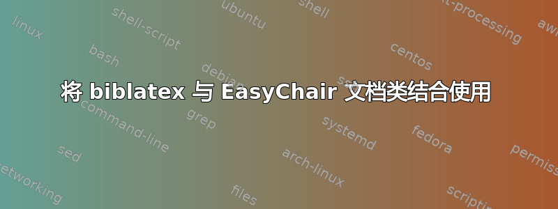 将 biblatex 与 EasyChair 文档类结合使用