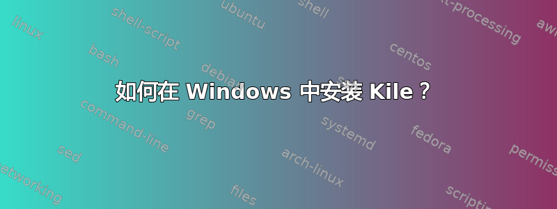 如何在 Windows 中安装 Kile？