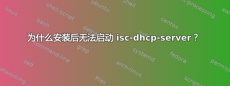 为什么安装后无法启动 isc-dhcp-server？