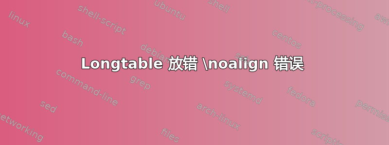 Longtable 放错 \noalign 错误