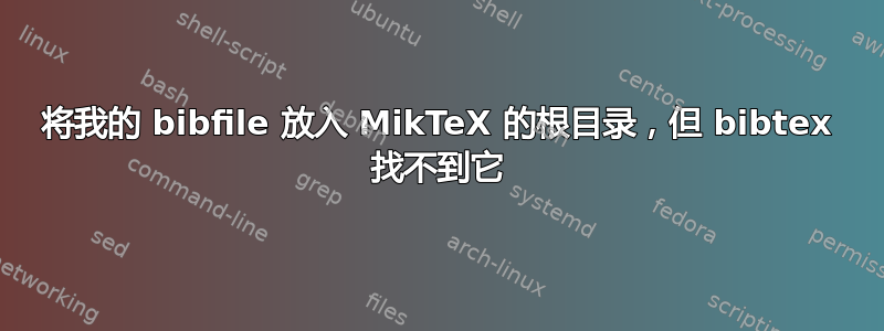 将我的 bibfile 放入 MikTeX 的根目录，但 bibtex 找不到它