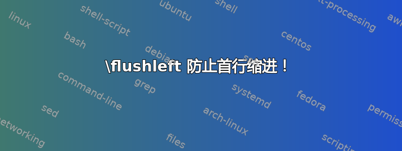 \flushleft 防止首行缩进！