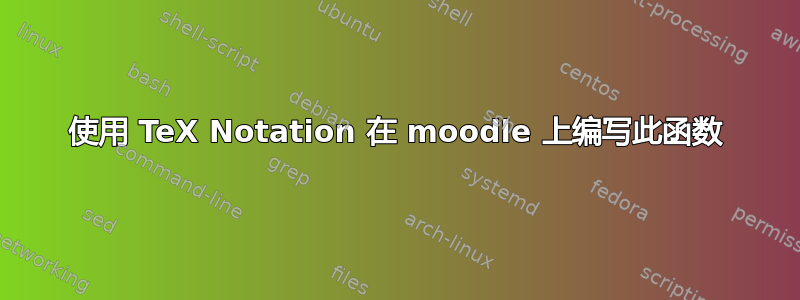 使用 TeX Notation 在 moodle 上编写此函数