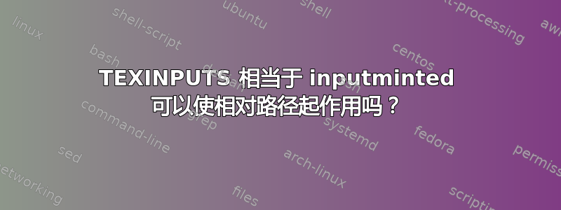 TEXINPUTS 相当于 inputminted 可以使相对路径起作用吗？