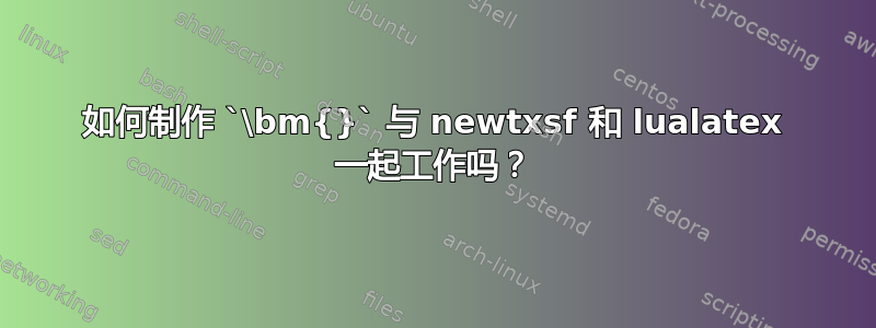 如何制作 `\bm{}` 与 newtxsf 和 lualatex 一起工作吗？