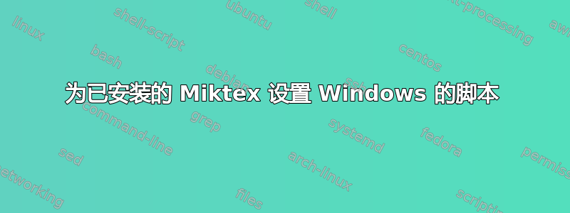 为已安装的 Miktex 设置 Windows 的脚本