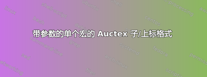 带参数的单个宏的 Auctex 子/上标格式