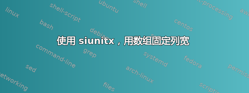 使用 siunitx，用数组固定列宽