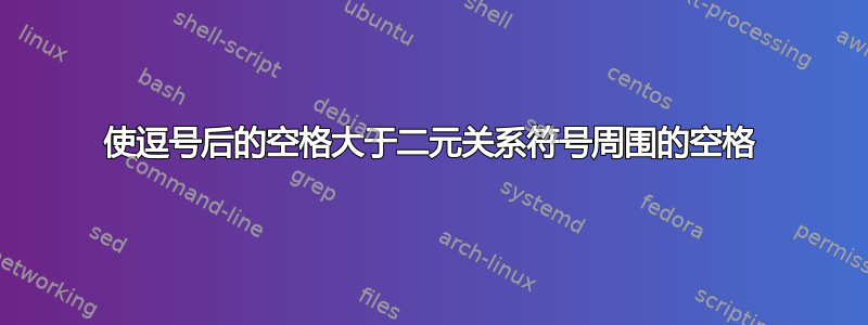 使逗号后的空格大于二元关系符号周围的空格