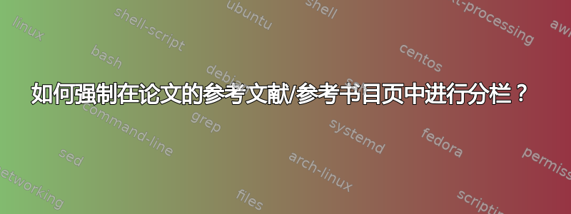 如何强制在论文的参考文献/参考书目页中进行分栏？