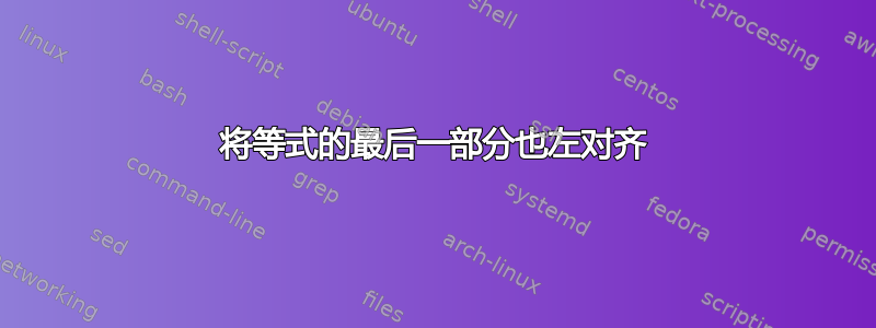 将等式的最后一部分也左对齐