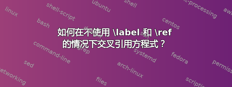 如何在不使用 \label 和 \ref 的情况下交叉引用方程式？