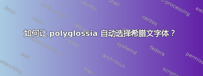 如何让 polyglossia 自动选择希腊文字体？