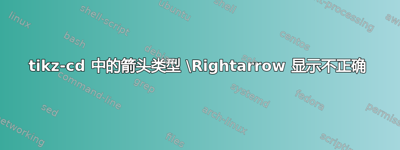 tikz-cd 中的箭头类型 \Rightarrow 显示不正确