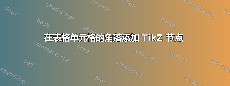 在表格单元格的角落添加 TikZ 节点