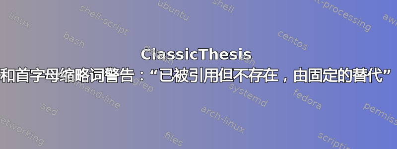 ClassicThesis 和首字母缩略词警告：“已被引用但不存在，由固定的替代”