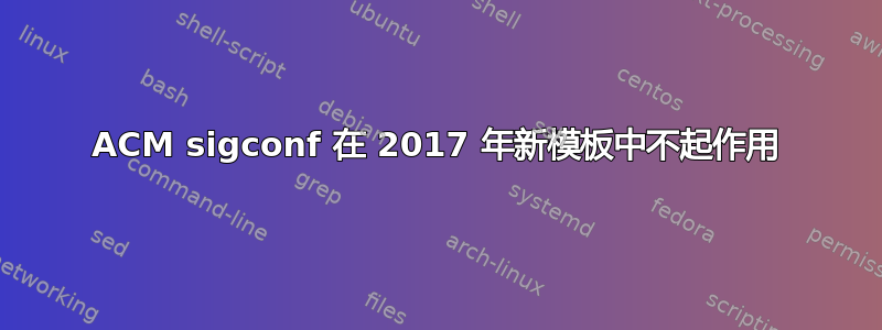 ACM sigconf 在 2017 年新模板中不起作用