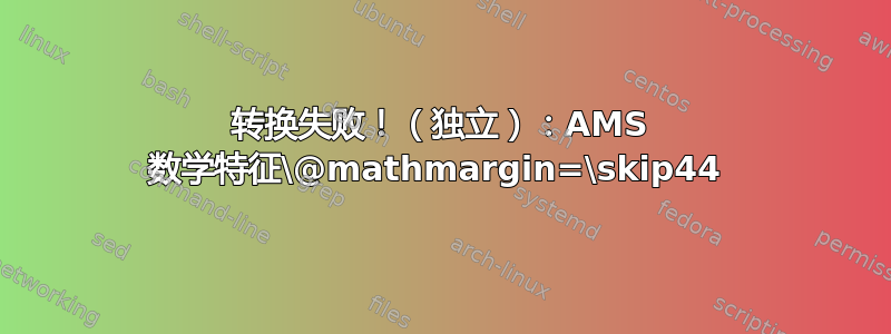 转换失败！（独立）：AMS 数学特征\@mathmargin=\skip44 