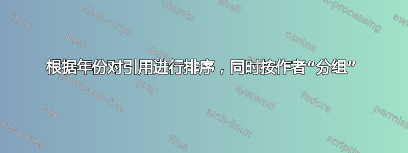 根据年份对引用进行排序，同时按作者“分组”