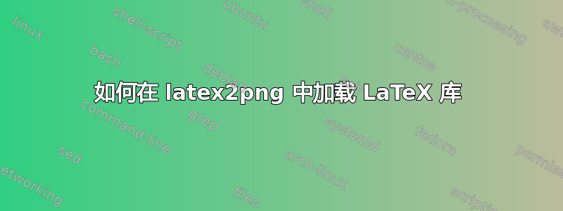 如何在 latex2png 中加载 LaTeX 库