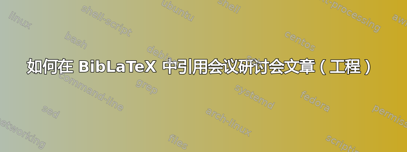 如何在 BibLaTeX 中引用会议研讨会文章（工程）