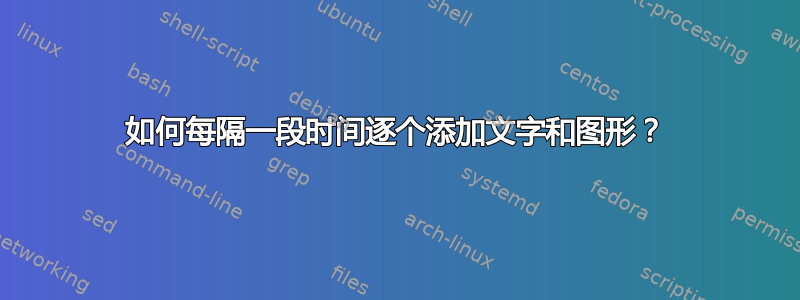 如何每隔一段时间逐个添加文字和图形？