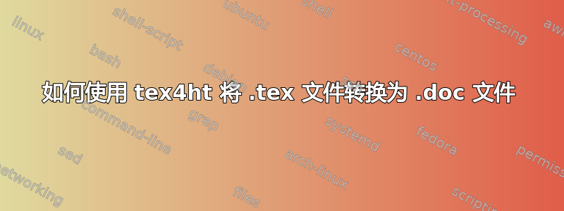 如何使用 tex4ht 将 .tex 文件转换为 .doc 文件