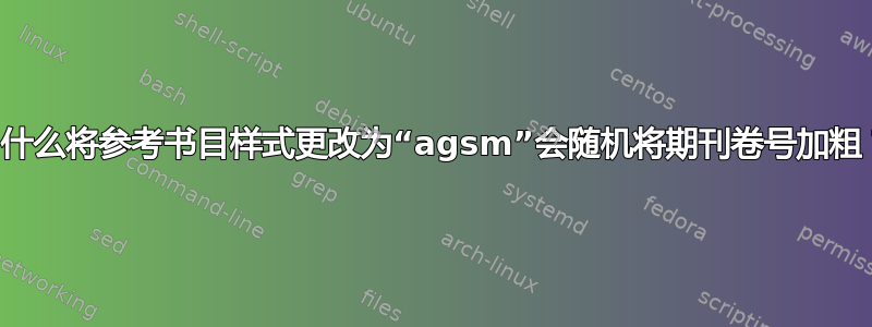 为什么将参考书目样式更改为“agsm”会随机将期刊卷号加粗？