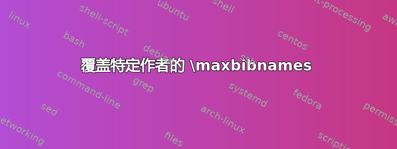 覆盖特定作者的 \maxbibnames