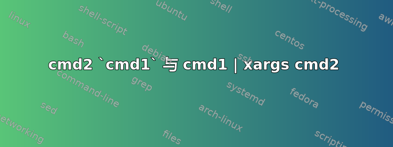 cmd2 `cmd1` 与 cmd1 | xargs cmd2