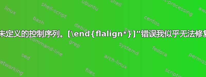 “未定义的控制序列。[\end{flalign*}]”错误我似乎无法修复