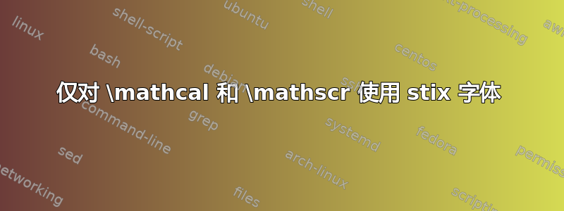 仅对 \mathcal 和 \mathscr 使用 stix 字体