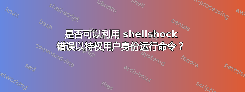 是否可以利用 shellshock 错误以特权用户身份运行命令？