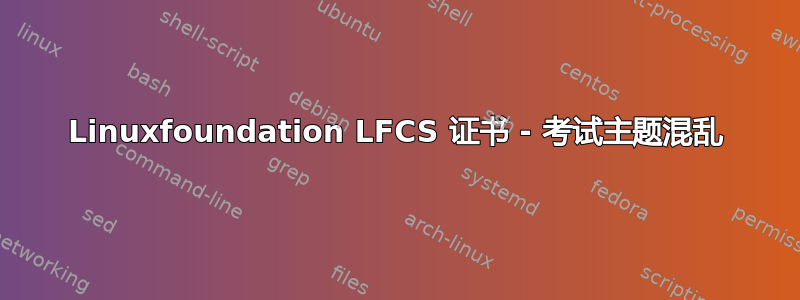 Linuxfoundation LFCS 证书 - 考试主题混乱