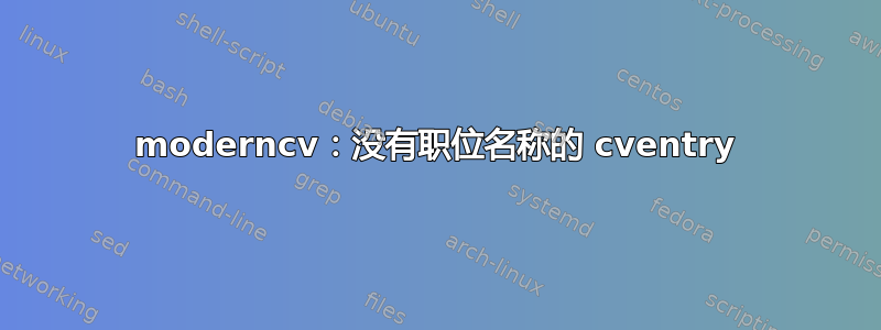 moderncv：没有职位名称的 cventry