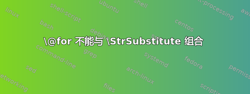 \@for 不能与 \StrSubstitute 组合