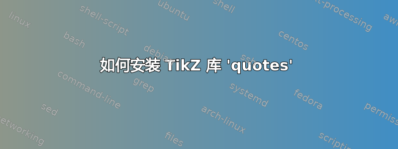 如何安装 TikZ 库 'quotes'