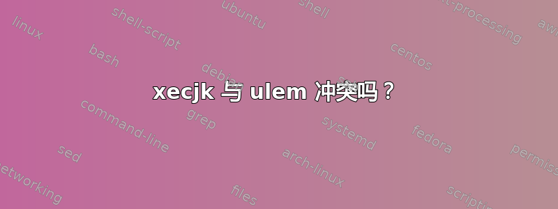 xecjk 与 ulem 冲突吗？