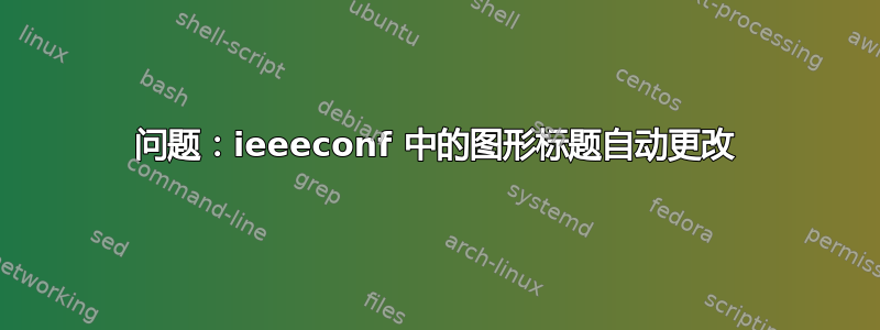 问题：ieeeconf 中的图形标题自动更改