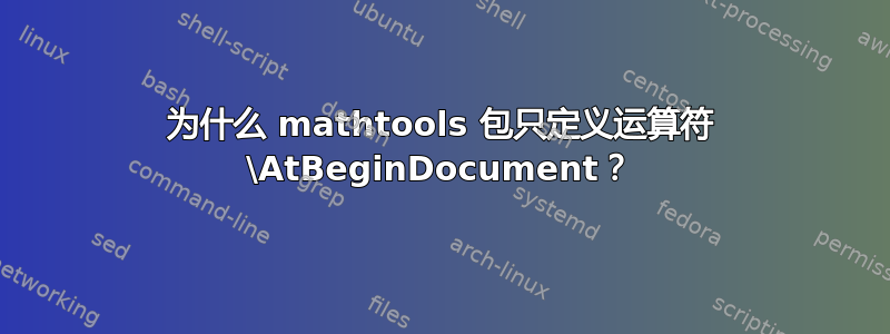 为什么 mathtools 包只定义运算符 \AtBeginDocument？