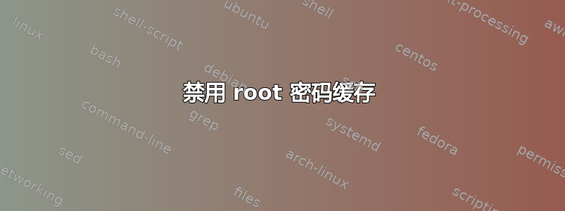 禁用 root 密码缓存