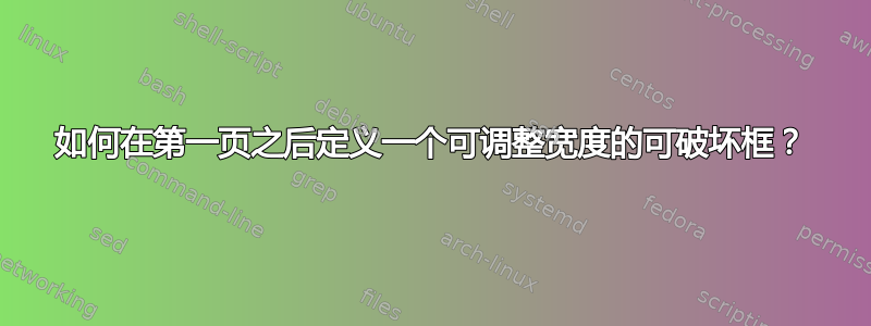 如何在第一页之后定义一个可调整宽度的可破坏框？