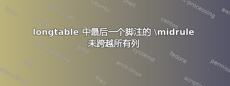 longtable 中最后一个脚注的 \midrule 未跨越所有列