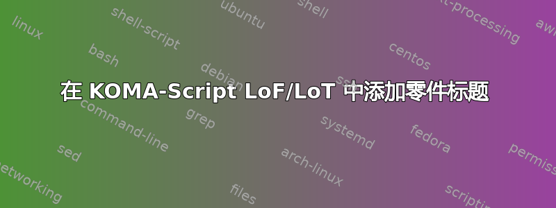 在 KOMA-Script LoF/LoT 中添加零件标题