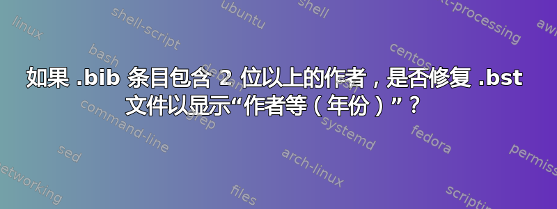 如果 .bib 条目包含 2 位以上的作者，是否修复 .bst 文件以显示“作者等（年份）”？