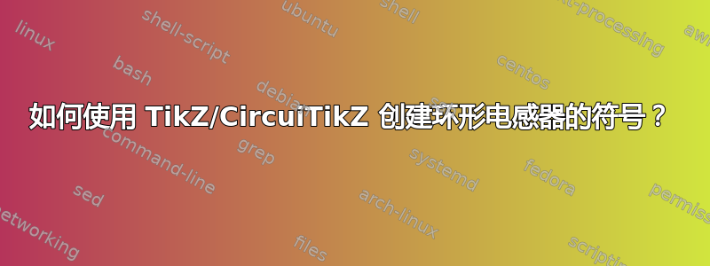 如何使用 TikZ/CircuiTikZ 创建环形电感器的符号？