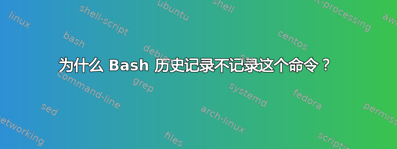 为什么 Bash 历史记录不记录这个命令？