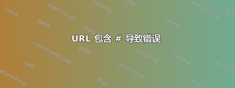 URL 包含 # 导致错误