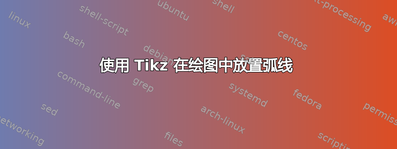 使用 Tikz 在绘图中放置弧线